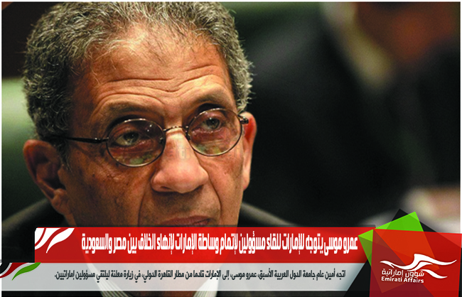 عمرو موسى يتوجه للإمارات للقاء مسؤولين لإتمام وساطة الإمارات لإنهاء الخلاف بين مصر والسعودية