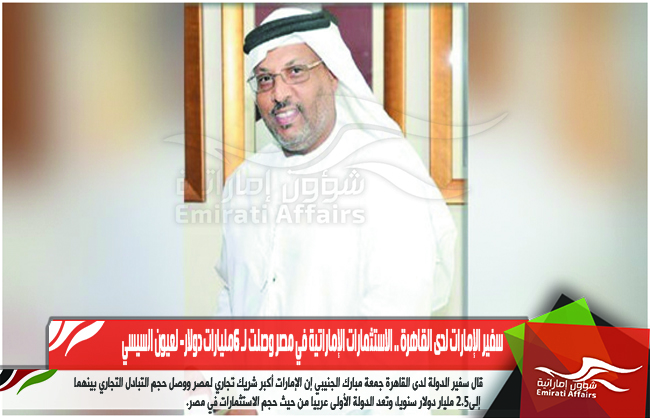 سفير الإمارات لدى القاهرة .. الاستثمارات الإماراتية في مصر وصلت لـ 6مليارات دولار- لعيون السيسي