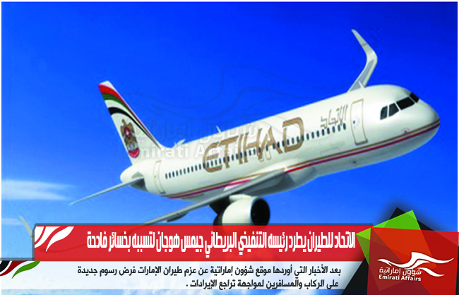 الاتحاد للطيران يطرد رئيسه التنفيذي البريطاني جيمس هوجان لتسببه بخسائر فادحة