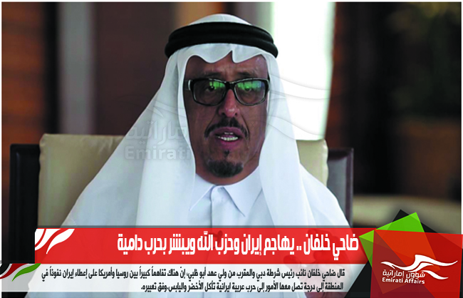 ضاحي خلفان .. يهاجم إيران وحزب الله ويبشر بحرب دامية