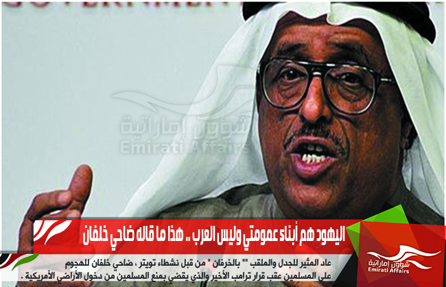 اليهود هم أبناء عمومتي وليس العرب .. هذا ما قاله ضاحي خلفان