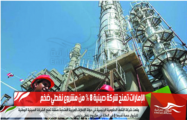 الإمارات تمنح شركة صينية 8 % من مشروع نفطي ضخم