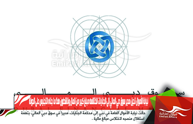 نيابة الأموال تحيل مدير سوق دبي المالي إلى الجنايات لاختلاسه مبلغ كبير من المال وناشطون هذا ما جناه التجنيس على الدولة