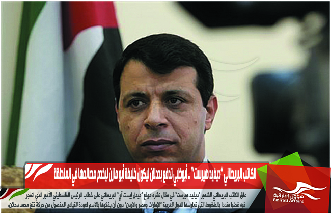 الكاتب البريطاني “ديفيد هيرست” .. أبوظبي تدفع بدحلان ليكون خليفة أبو مازن ليخدم مصالحها في المنطقة