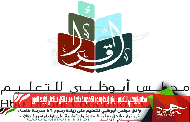 مجلس ابوظبي للتعليم .. يقرر زيادة رسوم 51 مدرسة خاصة  مما يشكل عبئا على أولياء الأمور