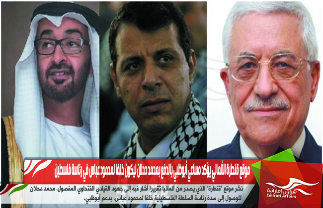 موقع قنطرة الألماني يؤكد مساعي أبوظبي بالدفع بمحمد دحلان ليكون خلفا لمحمود عباس في رئاسة فلسطين