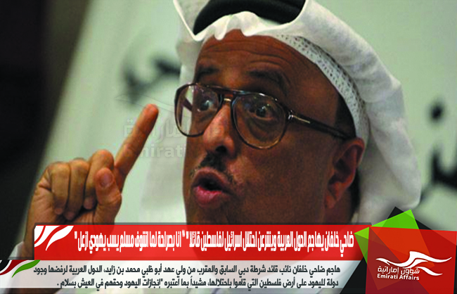 ضاحي خلفان يهاجم الدول العربية ويشرعن احتلال اسرائيل لفلسطين قائلا " ” انا بصراحة لما اشوف مسلم يسب يهودي ازعل "