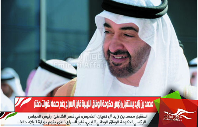 محمد بن زايد يستقبل رئيس حكومة الوفاق الليبية فايز السراج رغم دعمه لقوات حفتر