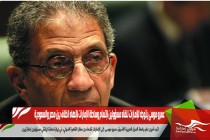 عمرو موسى يتوجه للإمارات للقاء مسؤولين لإتمام وساطة الإمارات لإنهاء الخلاف بين مصر والسعودية