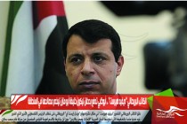الكاتب البريطاني “ديفيد هيرست” .. أبوظبي تدفع بدحلان ليكون خليفة أبو مازن ليخدم مصالحها في المنطقة