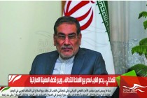 شمخاني .. يدعو الغرب لعدم بيع الأسلحة للتحالف .. ويبرر قصف السفينة الاماراتية