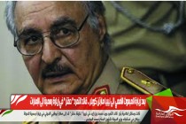 بعد زيارة المبعوث الأممي الى ليبيا مارتن كوبلر .. قائد التمرد " حفتر " في زيارة رسمية إلى الإمارات
