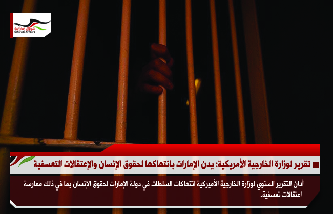 تقرير لوزارة الخارجية الأمريكية: يدين الإمارات بانتهاكها لحقوق الإنسان والإعتقالات التعسفية