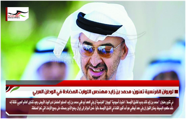 لوبوان الفرنسية تعنون: محمد بن زايد مهندس الثوارت المضادة في الوطن العربي