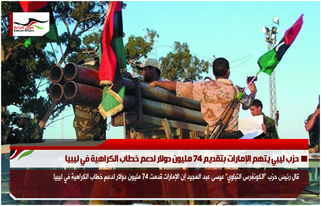 حزب ليبي يتهم الإمارات بتقديم 74 مليون دولار لدعم خطاب الكراهية في ليبيا