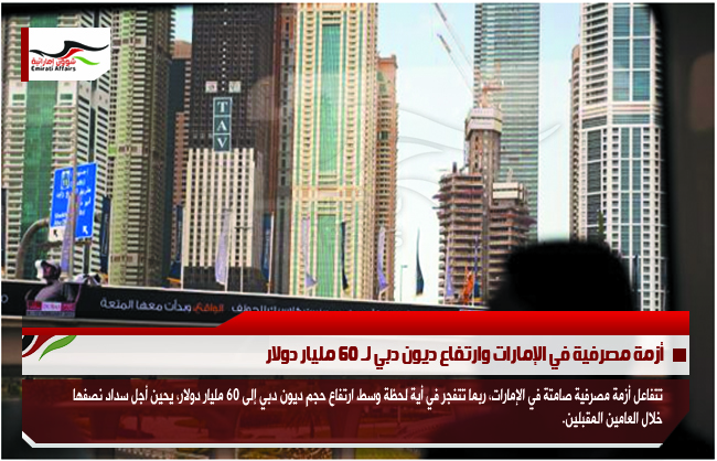 أزمة مصرفية في الإمارات وارتفاع ديون دبي لـ 60 مليار دولار