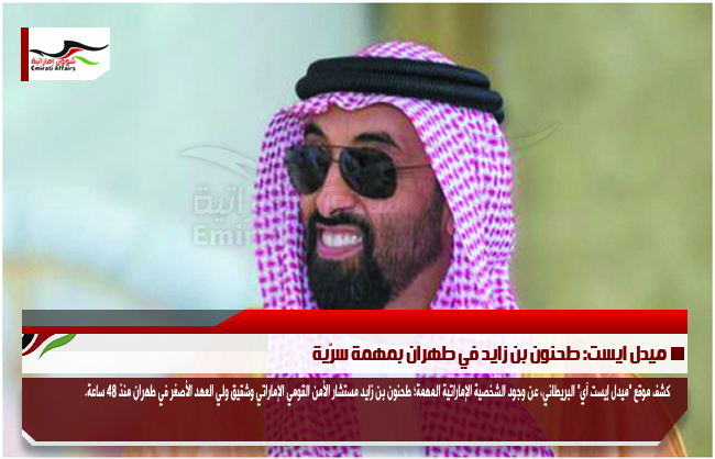 ميدل ايست: طحنون بن زايد في طهران بمهمة سرّية