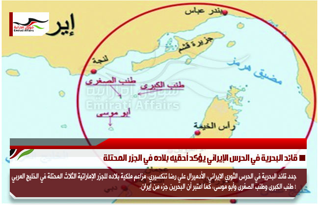 قائد البحرية في الحرس الإيراني يؤكد أحقيه بلاده في الجزر المحتلة