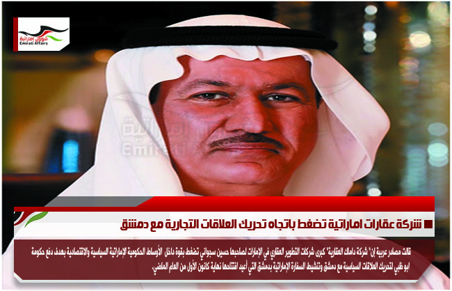 شركة عقارات اماراتية تضغط باتجاه تحريك العلاقات التجارية مع دمشق
