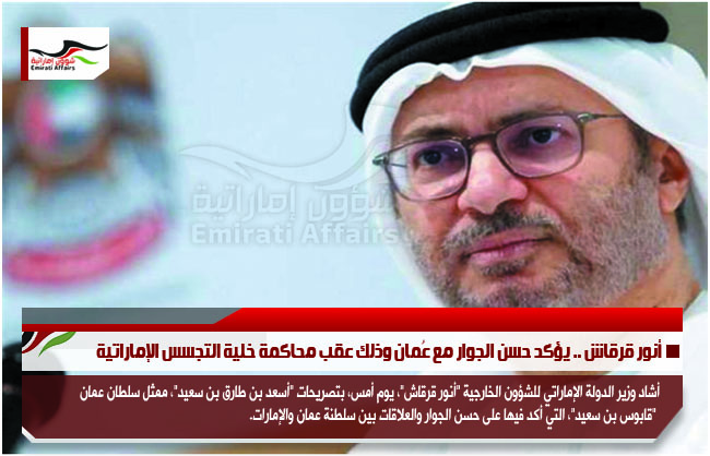 أنور قرقاش .. يؤكد حسن الجوار مع عُمان وذلك عقب محاكمة خلية التجسس الإماراتية