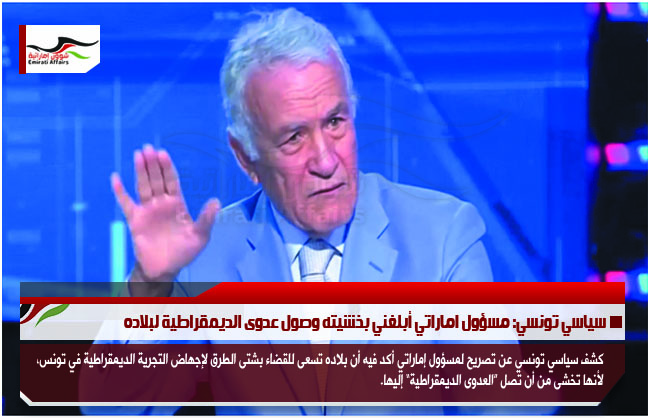 سياسي تونسي: مسؤول اماراتي أبلغني بخشيته وصول عدوى الديمقراطية لبلاده