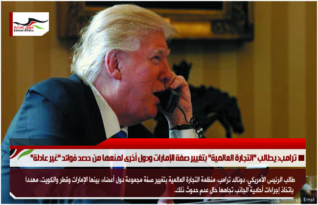 ترامب: يطالب "التجارة العالمية" بتغيير صفة الإمارات ودول أخرى لمنعها من حصد فوائد "غير عادلة"