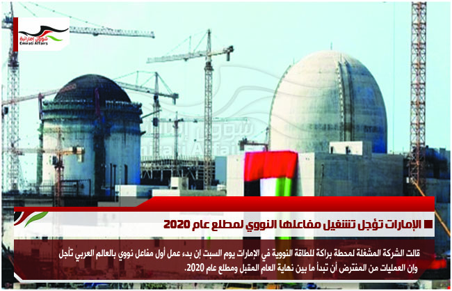 الإمارات تؤجل تشغيل مفاعلها النووي لمطلع عام 2020