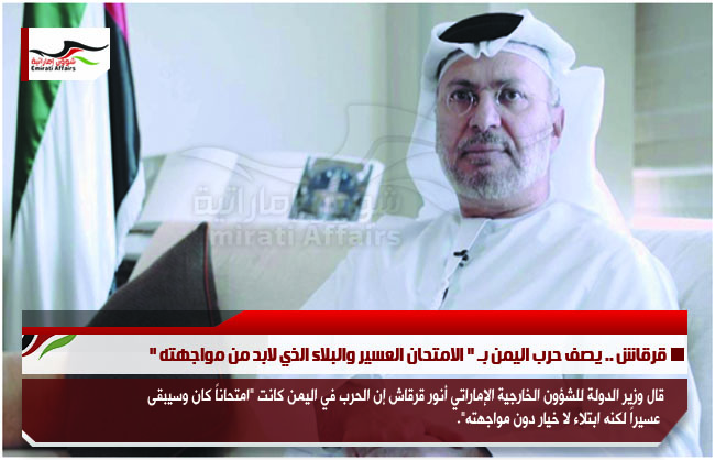 قرقاش .. يصف حرب اليمن بـ " الامتحان العسير والبلاء الذي لابد من مواجهته "