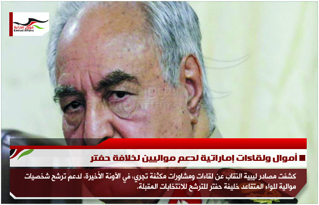 أموال ولقاءات إماراتية لدعم مواليين لخلافة حفتر