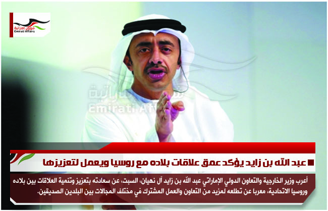 عبد الله بن زايد يؤكد عمق علاقات بلاده مع روسيا ويعمل لتعزيزها