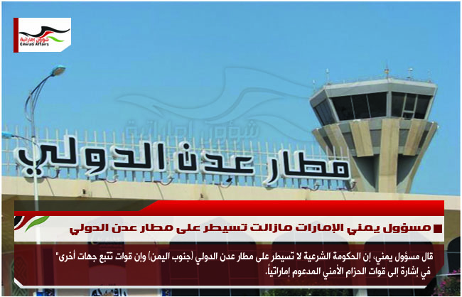 مسؤول يمني الإمارات مازالت تسيطر على مطار عدن الدولي