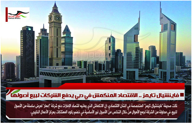 فاينشيال تايمز .. الاقتصاد المنكمش في دبي يدفع الشركات لبيع أصولها