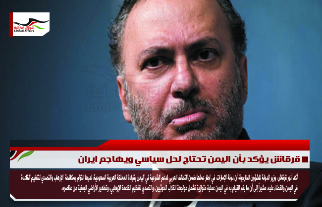 قرقاش يؤكد بأن اليمن تحتاج لحل سياسي ويهاجم ايران