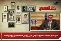 فضيحة ذراع الإمارات &quot;المشبوه&quot; بتونس، فرّ إلى أبو ظبي ملاذ الفاسدين ليواصل العبث!