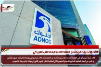 أدنوك تزيد من انتاج النفط استجابة لطلب أمريكي