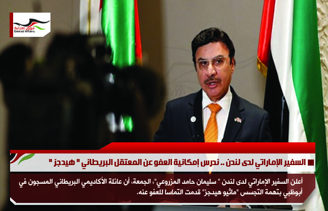 السفير الإماراتي لدى لندن .. ندرس إمكانية العفو عن المعتقل البريطاني " هيدجز "