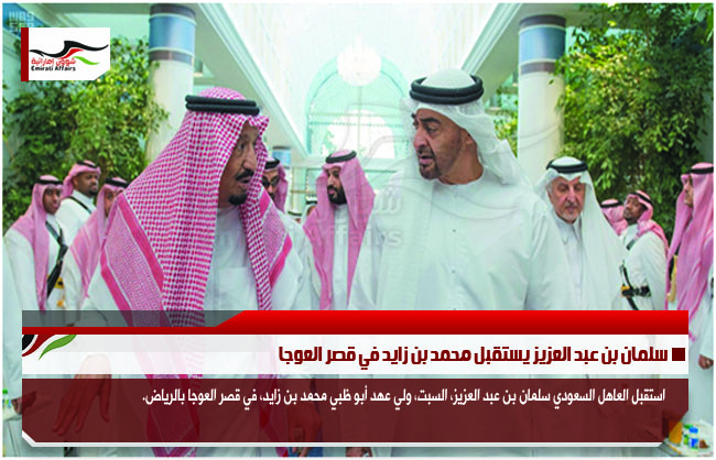 سلمان بن عبد العزيز يستقبل محمد بن زايد في قصر العوجا