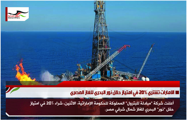 الامارات تشتري 20% في امتياز حقل نور البحري للغاز المصري