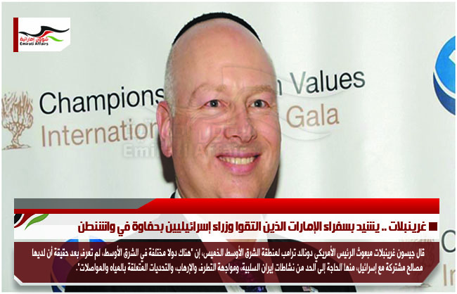 غرينبلات .. يشيد بسفراء الإمارات الذين التقوا وزراء إسرائيليين بحفاوة في واشنطن