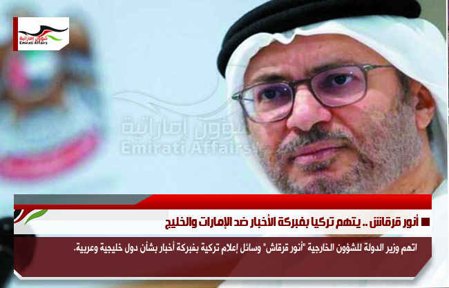أنور قرقاش .. يتهم تركيا بفبركة الأخبار ضد الإمارات والخليج