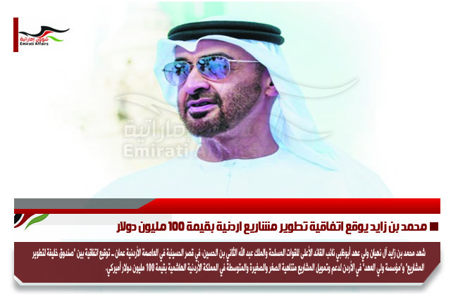محمد بن زايد يوقع اتفاقية تطوير مشاريع اردنية بقيمة 100 مليون دولار