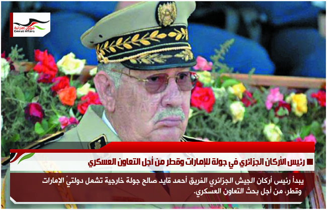 رئيس الأركان الجزائري في جولة للإمارات وقطر من أجل التعاون العسكري