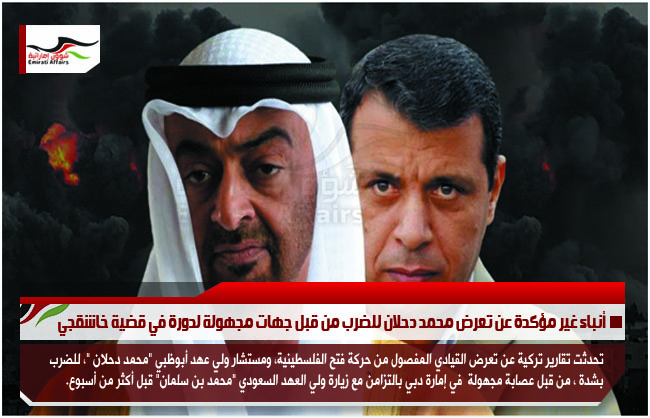 أنباء غير مؤكدة عن تعرض محمد دحلان للضرب من قبل جهات مجهولة لدورة في قضية خاشقجي
