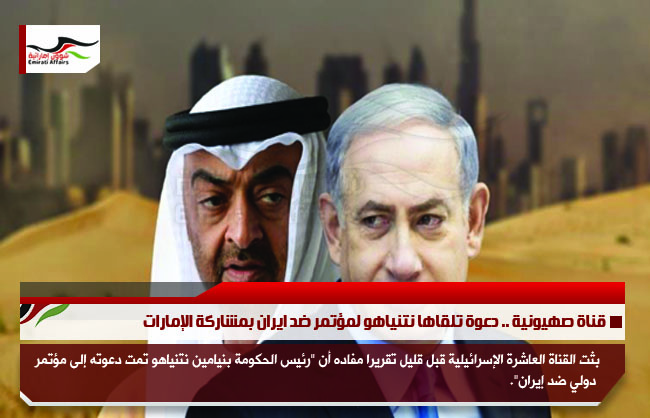 قناة صهيونية .. دعوة تلقاها نتنياهو لمؤتمر ضد ايران بمشاركة الإمارات