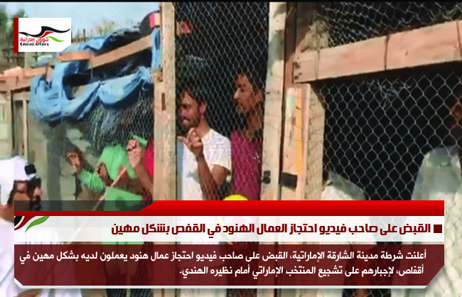 القبض على صاحب فيديو احتجاز العمال الهنود في القفص بشكل مهين