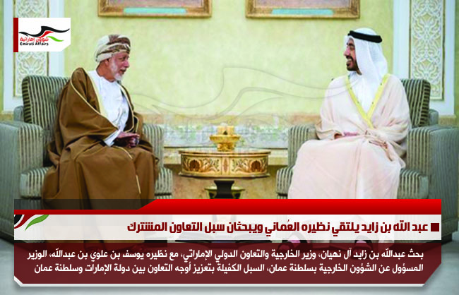 عبد الله بن زايد يلتقي نظيره العُماني ويبحثان سبل التعاون المشترك