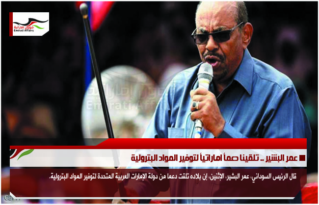 عمر البشير .. تلقينا دعماً اماراتياً لتوفير المواد البترولية