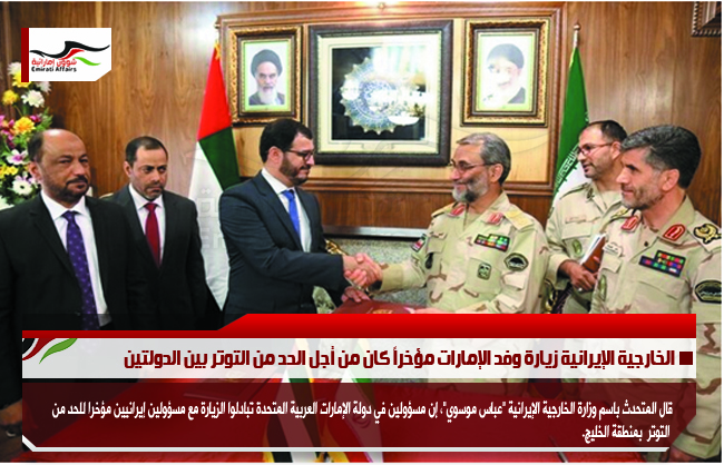 الخارجية الإيرانية زيارة وفد الإمارات مؤخراً كان من أجل الحد من التوتر بين الدولتين