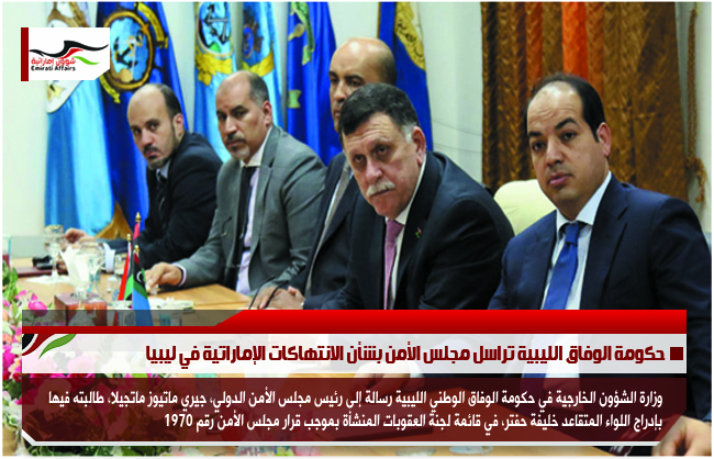 حكومة الوفاق الليبية تراسل مجلس الأمن بشأن الانتهاكات الإماراتية في ليبيا