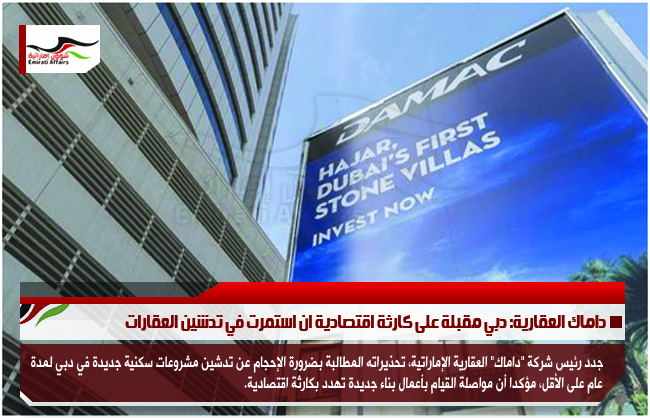 داماك العقارية: دبي مقبلة على كارثة اقتصادية ان استمرت في تدشين العقارات